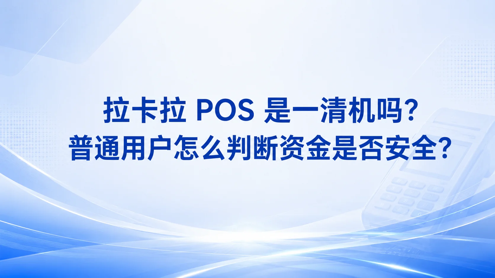 拉卡拉 POS 是一清机吗？普通用户怎么判断资金是否安全？